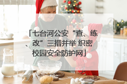 七台河公安“查、练、改”三措并举 织密校园安全防护网