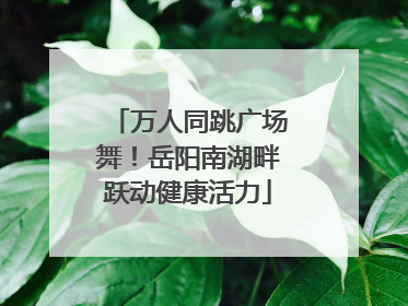 万人同跳广场舞！岳阳南湖畔跃动健康活力