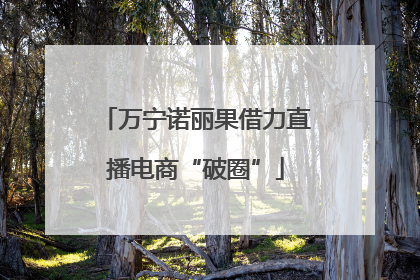 万宁诺丽果借力直播电商“破圈”