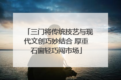 三门将传统技艺与现代文创巧妙结合 厚重石窗轻巧闯市场