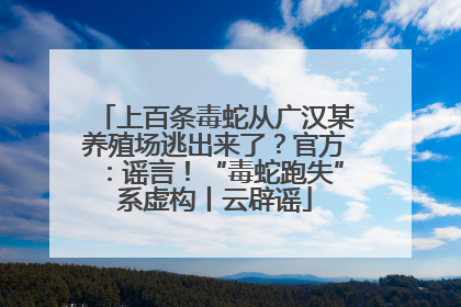 上百条毒蛇从广汉某养殖场逃出来了？官方：谣言！“毒蛇跑失”系虚构丨云辟谣