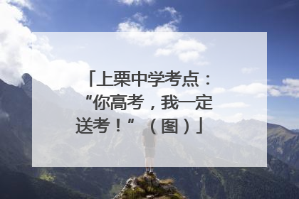 上栗中学考点：“你高考，我一定送考！”（图）