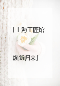 上海工匠馆焕新归来