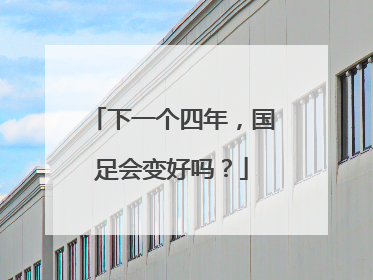 下一个四年，国足会变好吗？