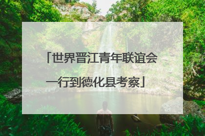 世界晋江青年联谊会一行到德化县考察