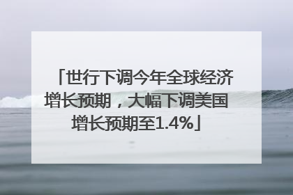世行下调今年全球经济增长预期，大幅下调美国增长预期至1.4%