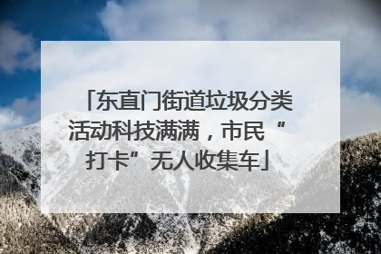 东直门街道垃圾分类活动科技满满，市民“打卡”无人收集车