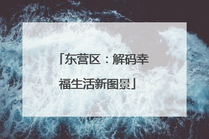 东营区：解码幸福生活新图景