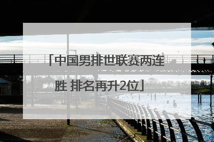 中国男排世联赛两连胜 排名再升2位
