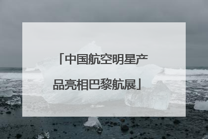 中国航空明星产品亮相巴黎航展