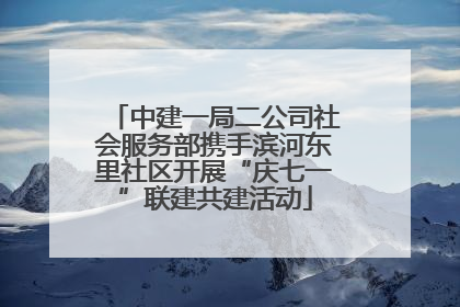 中建一局二公司社会服务部携手滨河东里社区开展“庆七一”联建共建活动