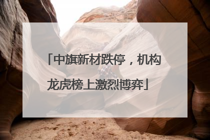 中旗新材跌停，机构龙虎榜上激烈博弈
