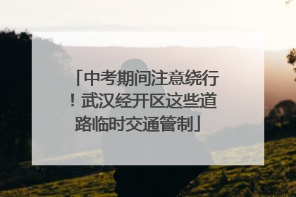 中考期间注意绕行！武汉经开区这些道路临时交通管制