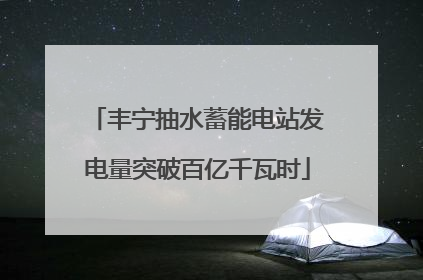 丰宁抽水蓄能电站发电量突破百亿千瓦时