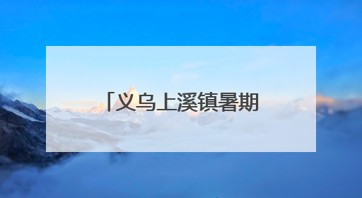 义乌上溪镇暑期嘉年华等你来“摆摊”！《90早新闻》来了