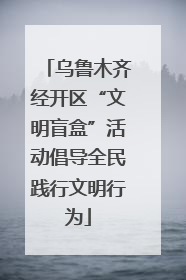 乌鲁木齐经开区“文明盲盒”活动倡导全民践行文明行为