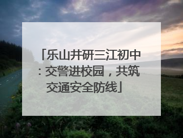 乐山井研三江初中：交警进校园，共筑交通安全防线