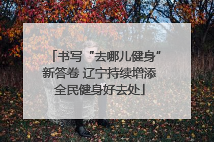 书写“去哪儿健身”新答卷 辽宁持续增添全民健身好去处
