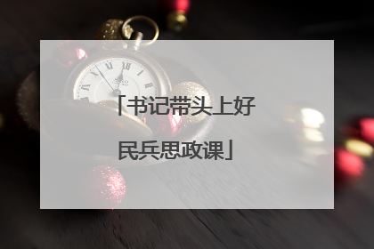 书记带头上好民兵思政课