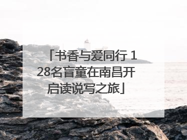 书香与爱同行 128名盲童在南昌开启读说写之旅