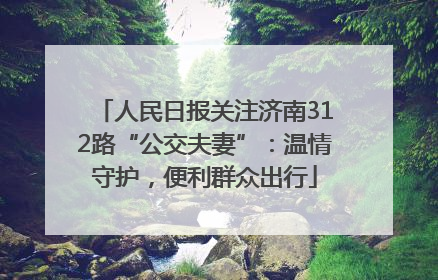 人民日报关注济南312路“公交夫妻”：温情守护，便利群众出行