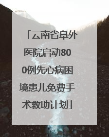 云南省阜外医院启动800例先心病困境患儿免费手术救助计划