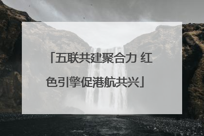 五联共建聚合力 红色引擎促港航共兴