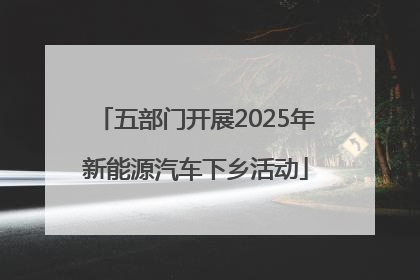 五部门开展2025年新能源汽车下乡活动