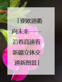 亚欧通衢向未来——沿着高速看新疆立体交通新图景
