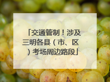 交通管制！涉及三明各县（市、区）考场周边路段