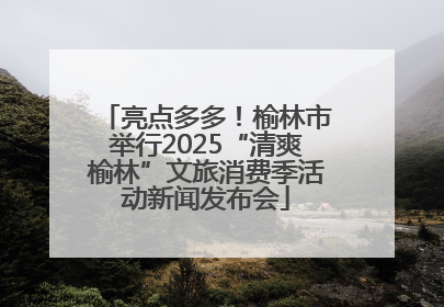 亮点多多！榆林市举行2025“清爽榆林”文旅消费季活动新闻发布会