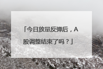 今日放量反弹后，A股调整结束了吗？