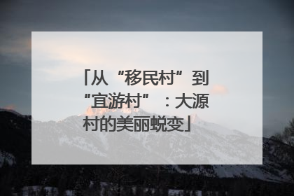 从“移民村”到“宜游村”：大源村的美丽蜕变