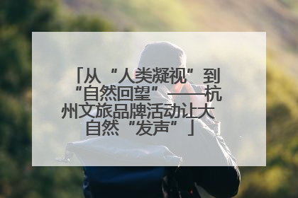 从“人类凝视”到“自然回望”——杭州文旅品牌活动让大自然“发声”
