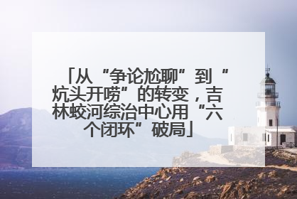 从“争论尬聊”到“炕头开唠”的转变，吉林蛟河综治中心用“六个闭环”破局