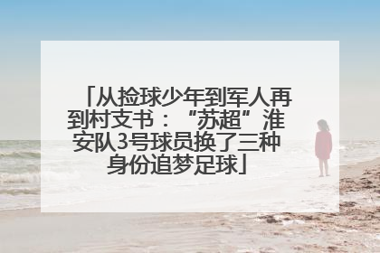 从捡球少年到军人再到村支书：“苏超”淮安队3号球员换了三种身份追梦足球