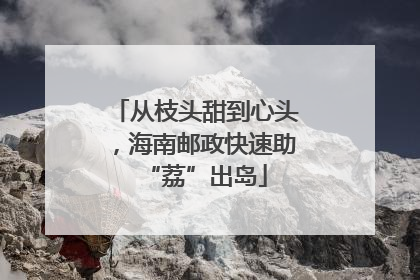 从枝头甜到心头，海南邮政快速助“荔”出岛