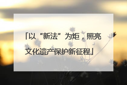 以“新法”为炬，照亮文化遗产保护新征程