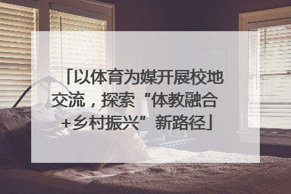 以体育为媒开展校地交流，探索“体教融合+乡村振兴”新路径