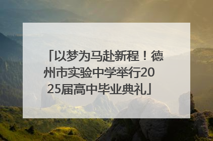 以梦为马赴新程！德州市实验中学举行2025届高中毕业典礼