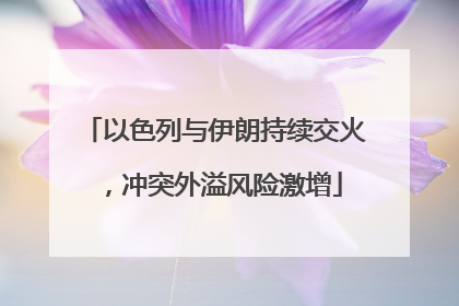 以色列与伊朗持续交火，冲突外溢风险激增