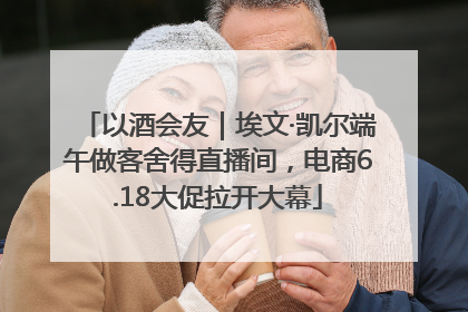 以酒会友｜埃文·凯尔端午做客舍得直播间，电商6.18大促拉开大幕