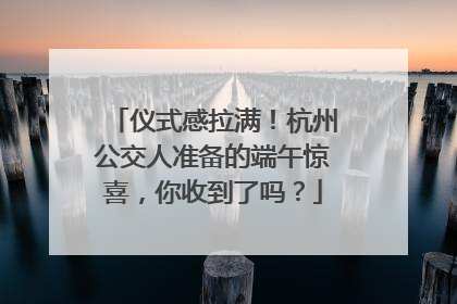 仪式感拉满！杭州公交人准备的端午惊喜，你收到了吗？