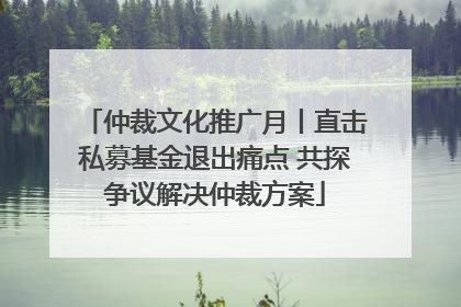 仲裁文化推广月丨直击私募基金退出痛点 共探争议解决仲裁方案