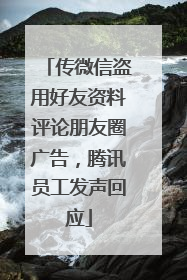 传微信盗用好友资料评论朋友圈广告，腾讯员工发声回应
