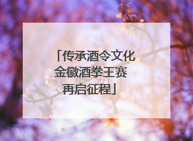 传承酒令文化 金徽酒拳王赛再启征程