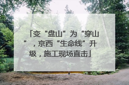 变“盘山”为“穿山”，京西“生命线”升级，施工现场直击