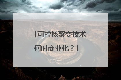 可控核聚变技术何时商业化？