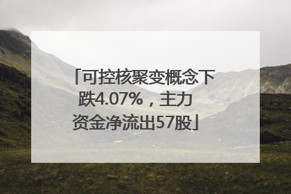 可控核聚变概念下跌4.07%，主力资金净流出57股