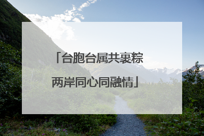 台胞台属共裹粽 两岸同心同融情